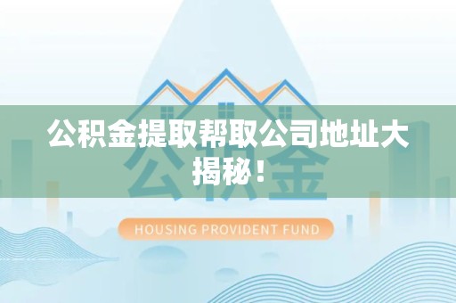 长乐公积金提取帮取公司地址大揭秘！