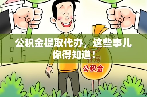 长乐公积金提取代办,这些事儿你得知道! 长乐公积金提取代办,这些事儿你得知道!