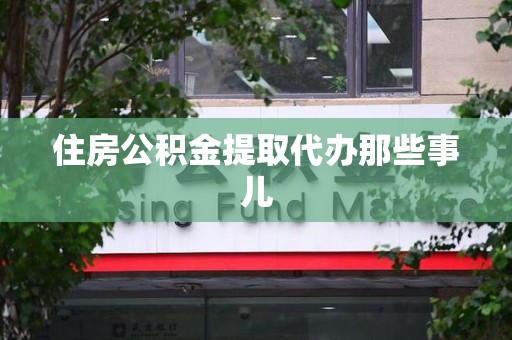 长乐住房公积金提取代办那些事儿