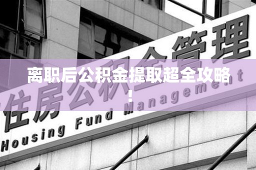 长乐离职后公积金提取超全攻略！