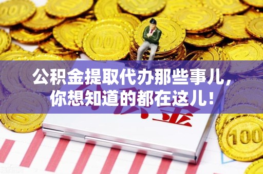长乐公积金提取代办那些事儿，你想知道的都在这儿！