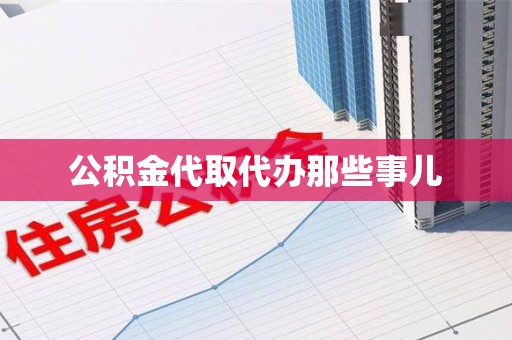 长乐公积金代取代办那些事儿