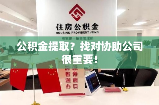 长乐公积金提取？找对协助公司很重要！