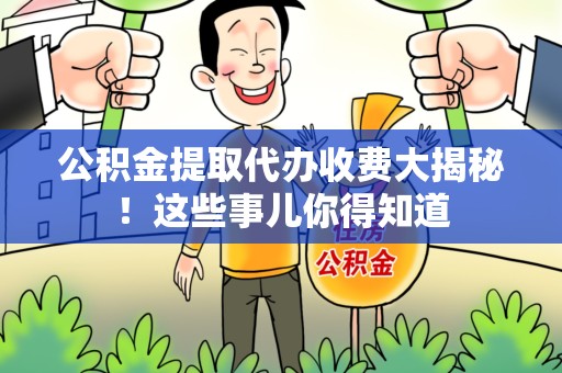 长乐公积金提取代办收费大揭秘！这些事儿你得知道