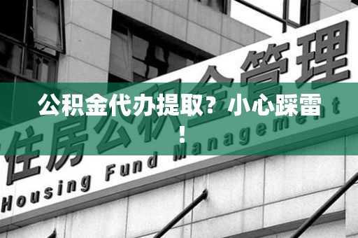 长乐公积金代办提取？小心踩雷！