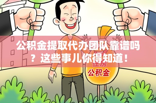 长乐公积金提取代办团队靠谱吗？这些事儿你得知道！