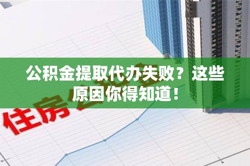 长乐公积金提取代办失败？这些原因你得知道！