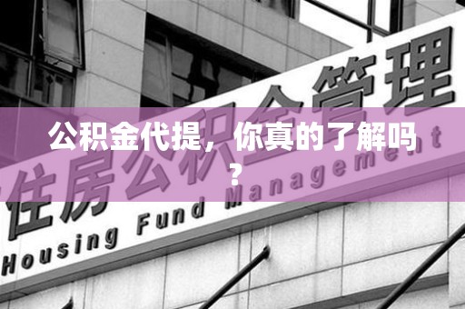 长乐公积金代提，你真的了解吗？