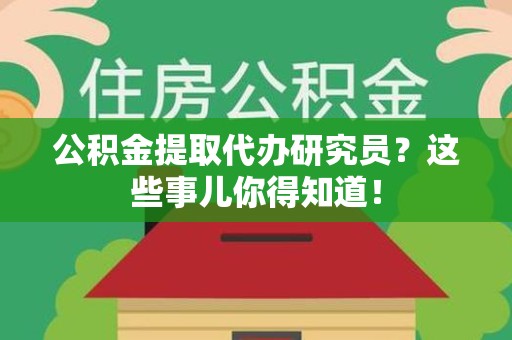 长乐公积金提取代办研究员？这些事儿你得知道！
