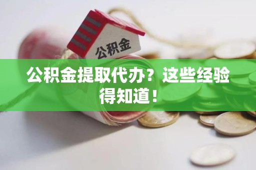 长乐公积金提取代办？这些经验得知道！