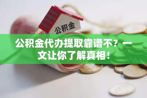 长乐公积金代办提取靠谱不？一文让你了解真相！