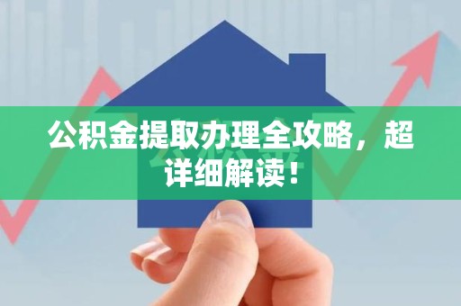 长乐公积金提取办理全攻略，超详细解读！