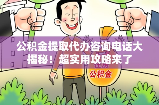 长乐公积金提取代办咨询电话大揭秘！超实用攻略来了
