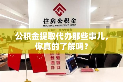 长乐公积金提取代办那些事儿,你真的了解吗? 长乐公积金提取代办那些事儿,你真的了解吗?