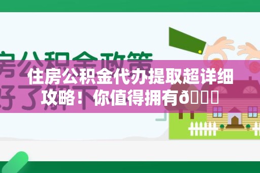 长乐住房公积金代办提取超详细攻略！你值得拥有😎