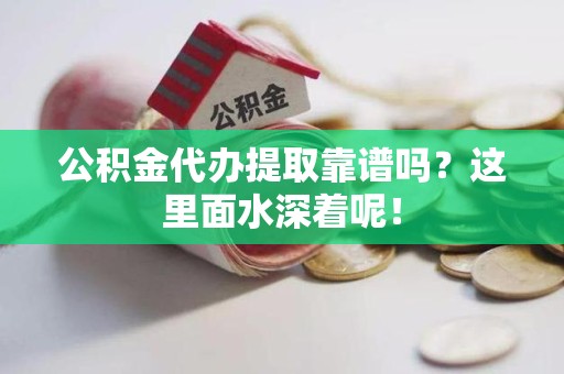 长乐公积金代办提取靠谱吗？这里面水深着呢！