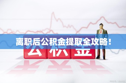 长乐离职后公积金提取全攻略！