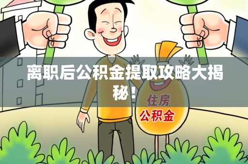 长乐离职后公积金提取攻略大揭秘！