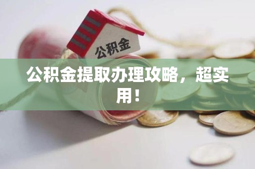 长乐公积金提取办理攻略，超实用！