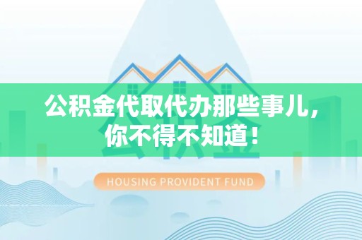长乐公积金代取代办那些事儿，你不得不知道！