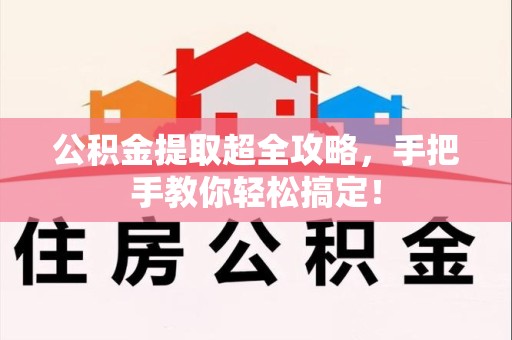 长乐公积金提取超全攻略，手把手教你轻松搞定！