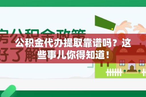 长乐公积金代办提取靠谱吗?这些事儿你得知道! 长乐公积金代办提取靠谱吗?这些事儿你得知道!