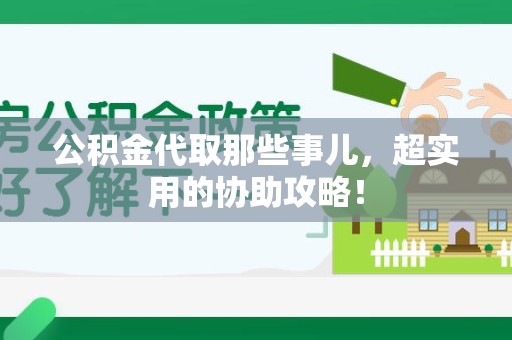 长乐公积金代取那些事儿，超实用的协助攻略！