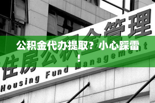 长乐公积金代办提取？小心踩雷！