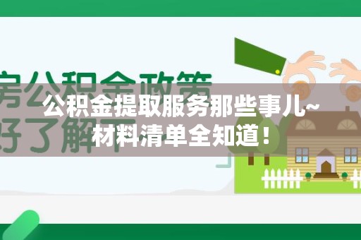 长乐公积金提取服务那些事儿~材料清单全知道！