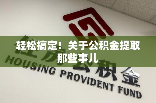 长乐轻松搞定！关于公积金提取那些事儿