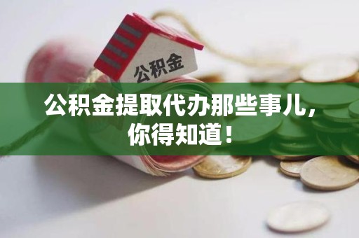 长乐公积金提取代办那些事儿，你得知道！