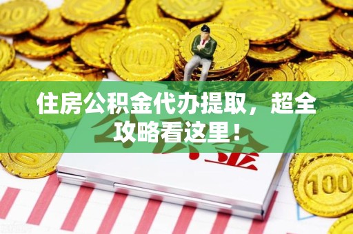 长乐住房公积金代办提取，超全攻略看这里！