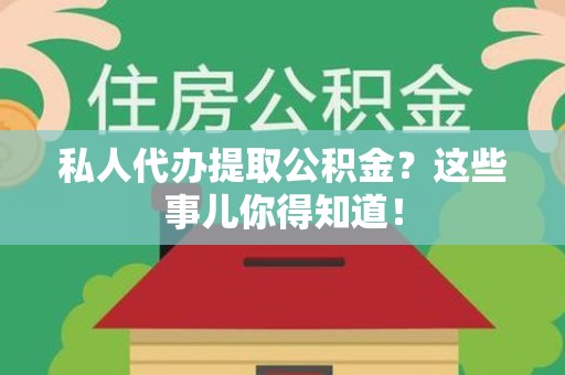 长乐私人代办提取公积金？这些事儿你得知道！