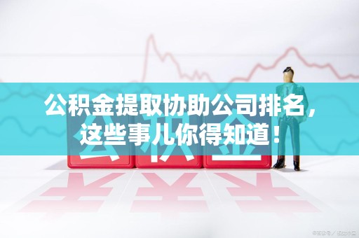 长乐公积金提取协助公司排名，这些事儿你得知道！