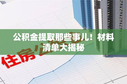 长乐公积金提取那些事儿！材料清单大揭秘