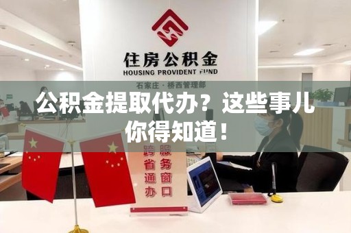 长乐公积金提取代办？这些事儿你得知道！