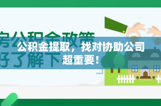 长乐公积金提取，找对协助公司超重要！