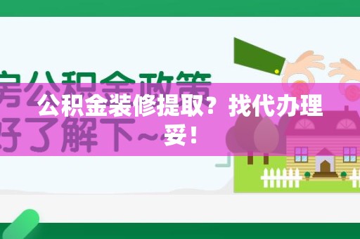 长乐公积金装修提取？找代办理妥！