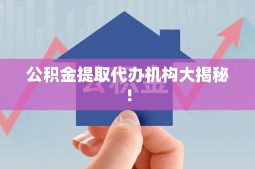 长乐公积金提取代办机构大揭秘！
