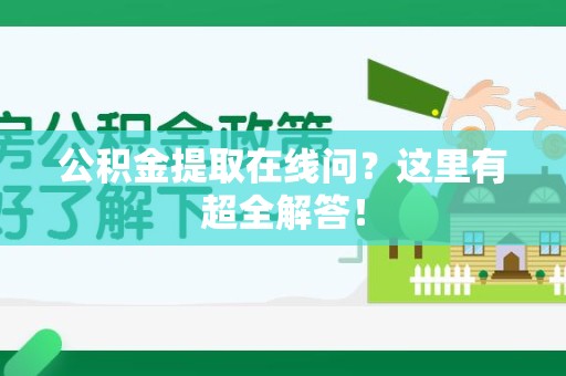 长乐公积金提取在线问?这里有超全解答! 长乐公积金提取在线问?这里有超全解答!