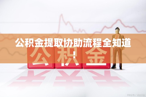 长乐公积金提取协助流程全知道！