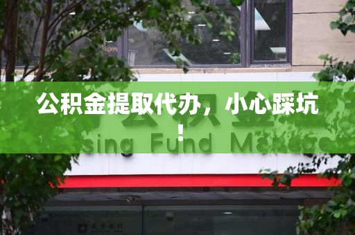 长乐公积金提取代办，小心踩坑！