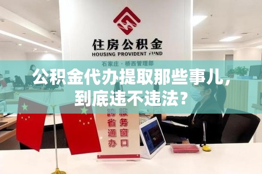 长乐公积金代办提取那些事儿，到底违不违法？