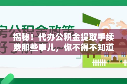 长乐揭秘！代办公积金提取手续费那些事儿，你不得不知道的秘密