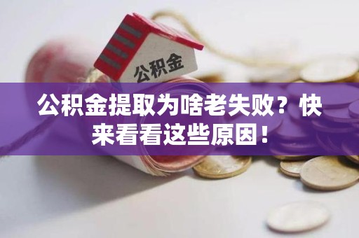 长乐公积金提取为啥老失败？快来看看这些原因！