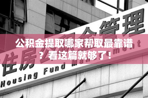长乐公积金提取哪家帮取最靠谱？看这篇就够了！