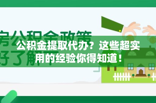 长乐公积金提取代办？这些超实用的经验你得知道！