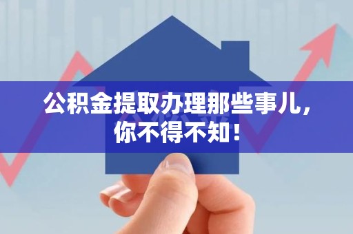 长乐公积金提取办理那些事儿，你不得不知！