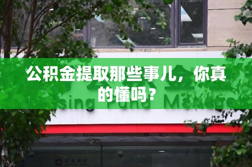 长乐公积金提取那些事儿，你真的懂吗？