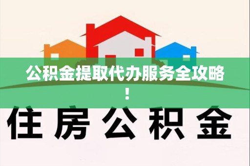 长乐公积金提取代办服务全攻略！